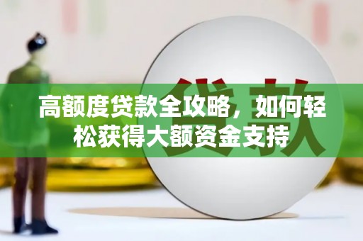 九龙高额度贷款全攻略，如何轻松获得大额资金支持