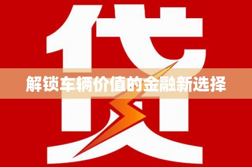 九龙解锁车辆价值的金融新选择