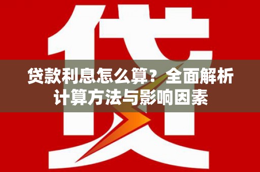 九龙贷款利息怎么算？全面解析计算方法与影响因素