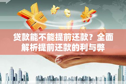 九龙贷款能不能提前还款？全面解析提前还款的利与弊